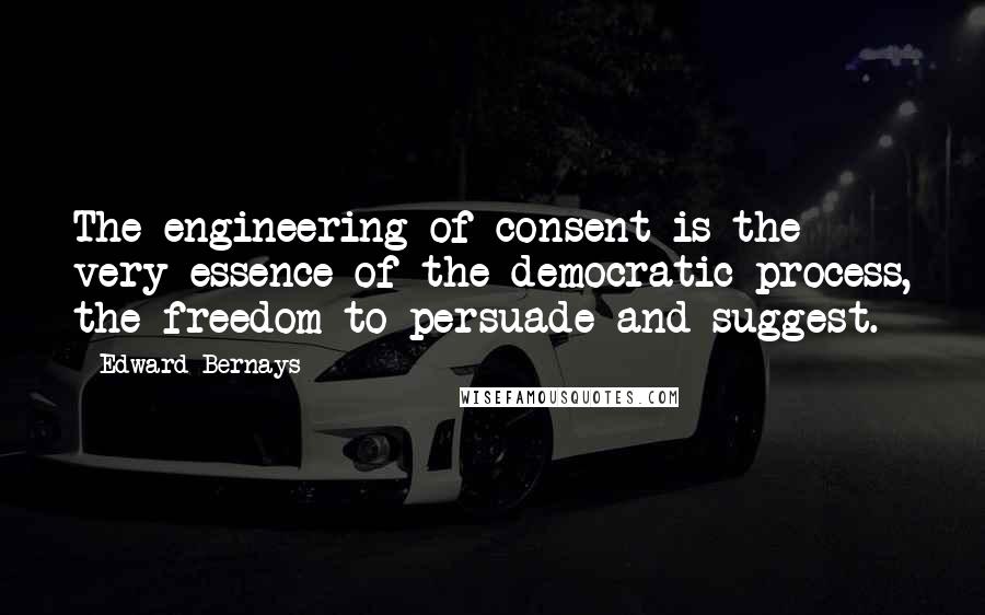 Edward Bernays Quotes: The engineering of consent is the very essence of the democratic process, the freedom to persuade and suggest.