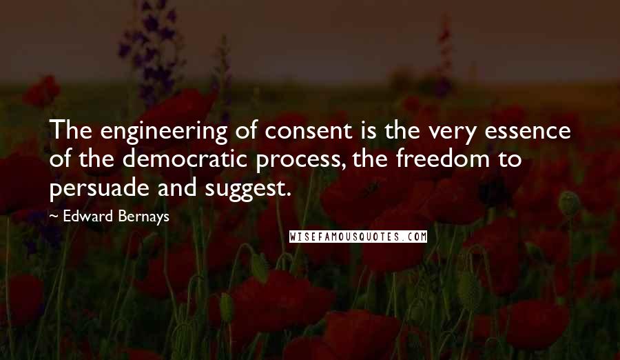 Edward Bernays Quotes: The engineering of consent is the very essence of the democratic process, the freedom to persuade and suggest.