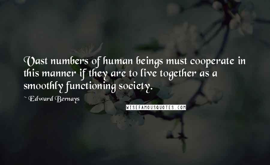 Edward Bernays Quotes: Vast numbers of human beings must cooperate in this manner if they are to live together as a smoothly functioning society.