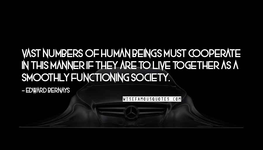 Edward Bernays Quotes: Vast numbers of human beings must cooperate in this manner if they are to live together as a smoothly functioning society.