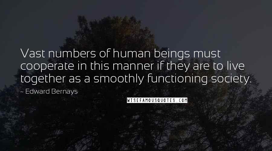 Edward Bernays Quotes: Vast numbers of human beings must cooperate in this manner if they are to live together as a smoothly functioning society.