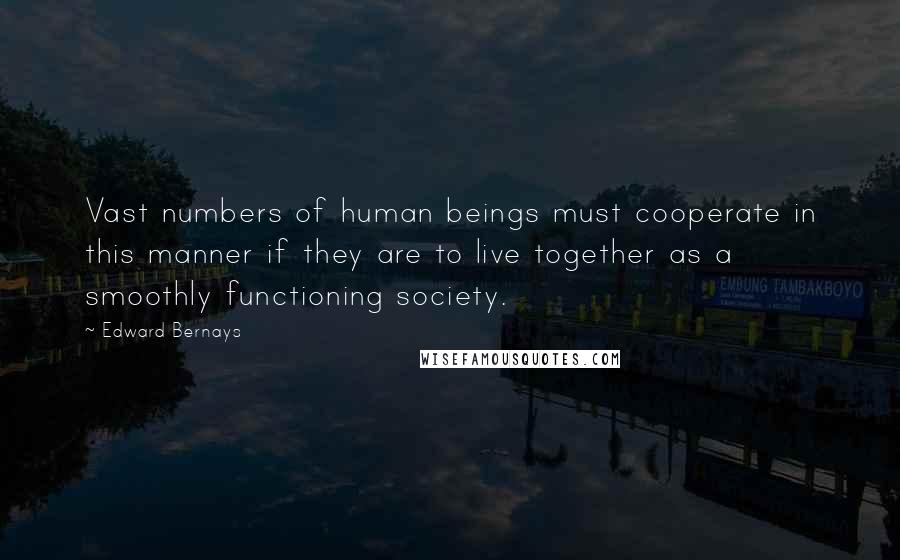 Edward Bernays Quotes: Vast numbers of human beings must cooperate in this manner if they are to live together as a smoothly functioning society.