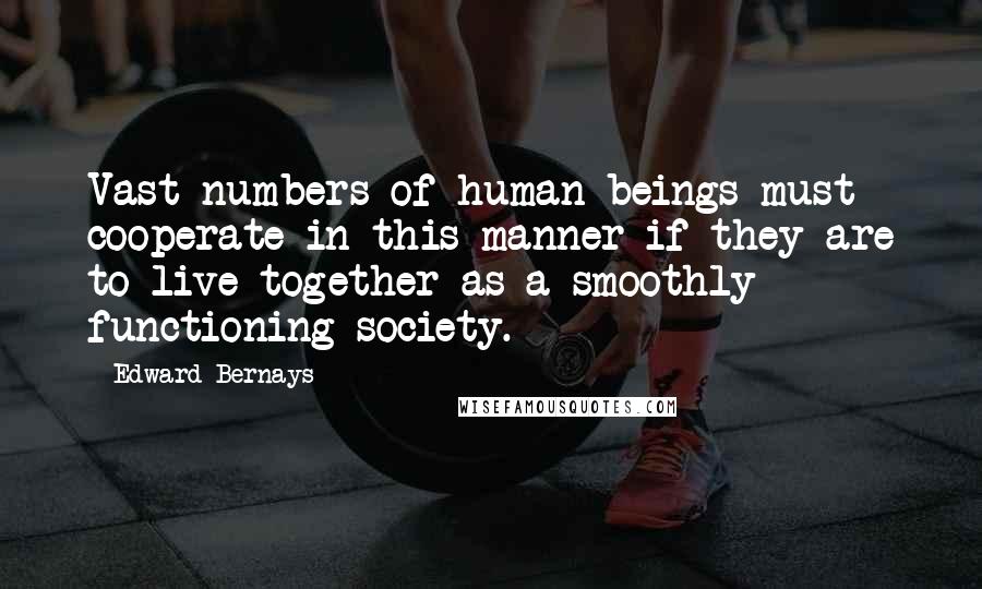 Edward Bernays Quotes: Vast numbers of human beings must cooperate in this manner if they are to live together as a smoothly functioning society.