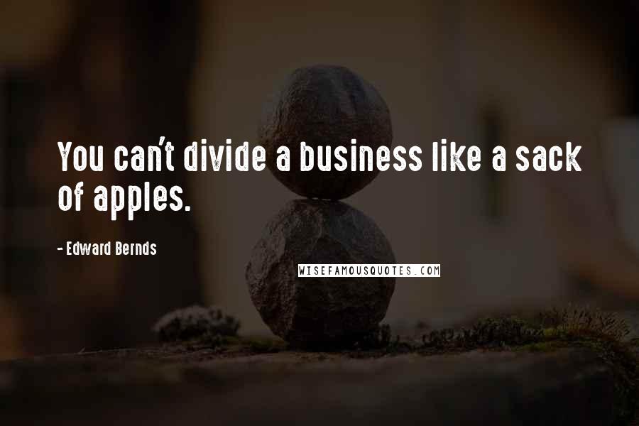 Edward Bernds Quotes: You can't divide a business like a sack of apples.