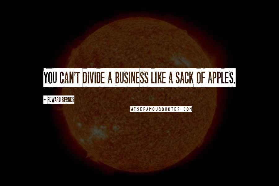 Edward Bernds Quotes: You can't divide a business like a sack of apples.