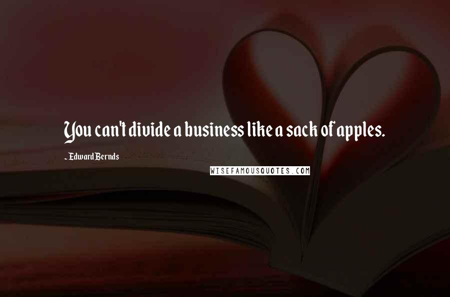 Edward Bernds Quotes: You can't divide a business like a sack of apples.