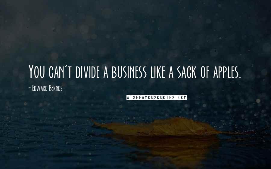 Edward Bernds Quotes: You can't divide a business like a sack of apples.