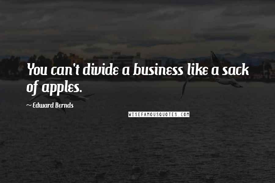 Edward Bernds Quotes: You can't divide a business like a sack of apples.