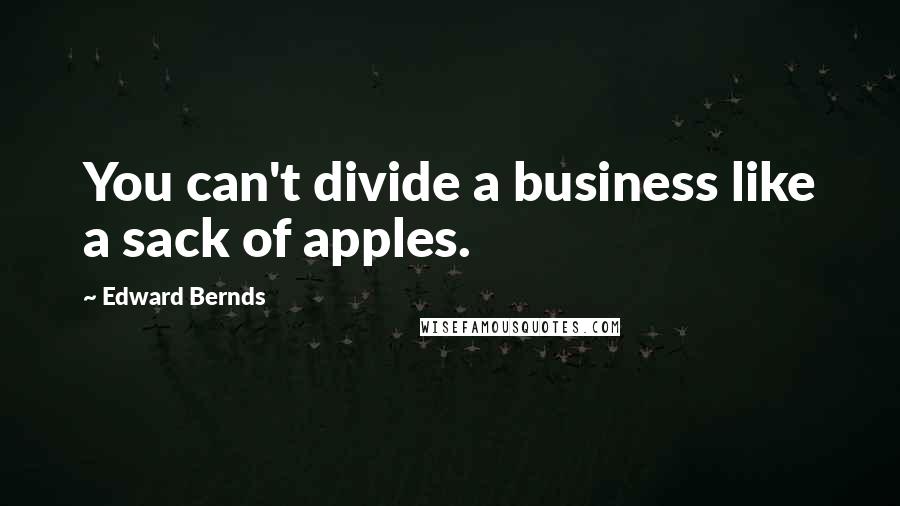 Edward Bernds Quotes: You can't divide a business like a sack of apples.