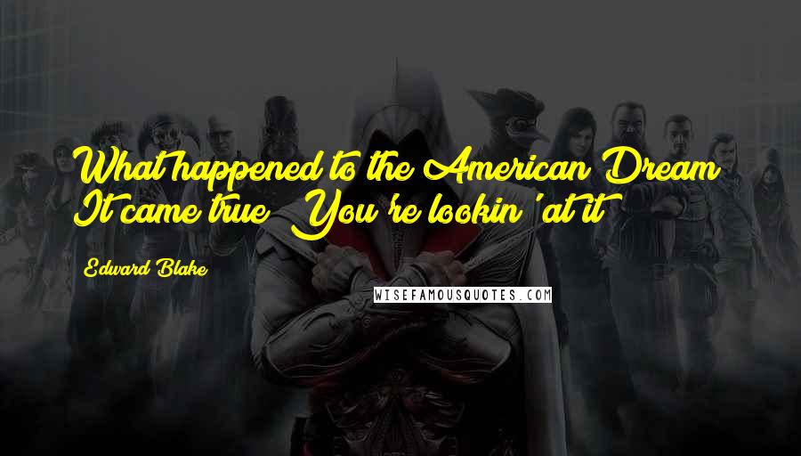 Edward Blake Quotes: What happened to the American Dream? It came true! You're lookin' at it