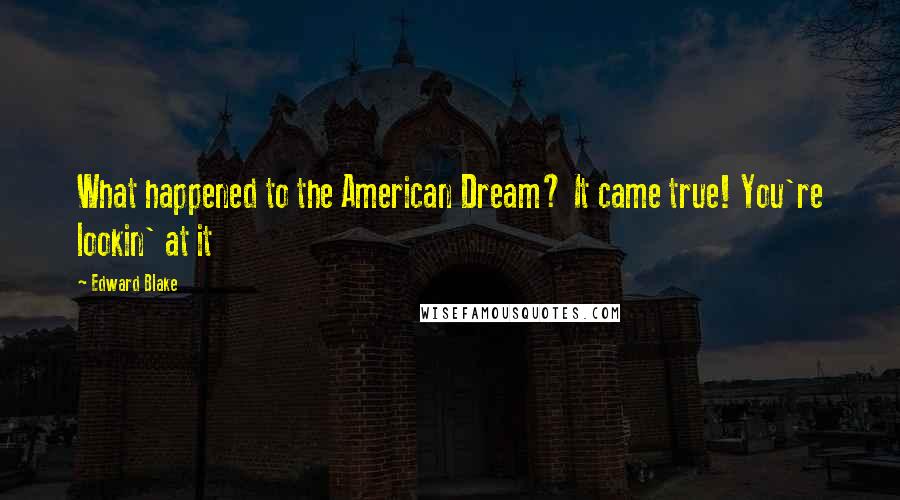 Edward Blake Quotes: What happened to the American Dream? It came true! You're lookin' at it