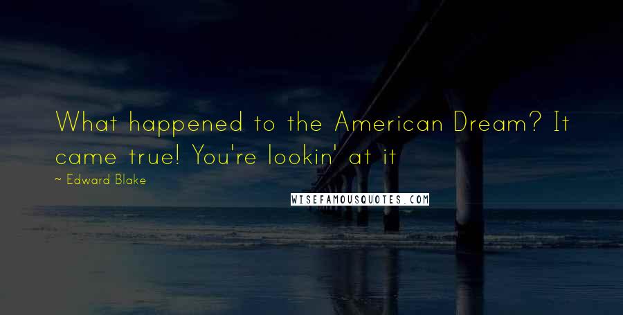 Edward Blake Quotes: What happened to the American Dream? It came true! You're lookin' at it