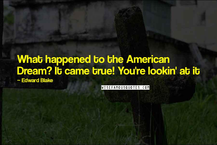 Edward Blake Quotes: What happened to the American Dream? It came true! You're lookin' at it
