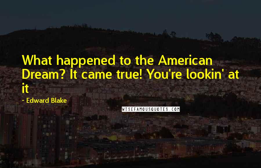 Edward Blake Quotes: What happened to the American Dream? It came true! You're lookin' at it
