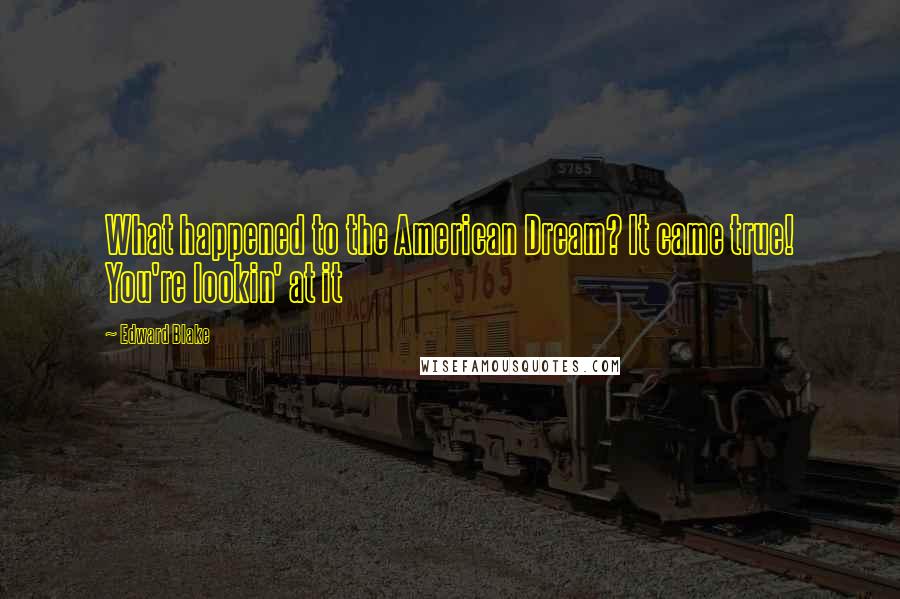 Edward Blake Quotes: What happened to the American Dream? It came true! You're lookin' at it