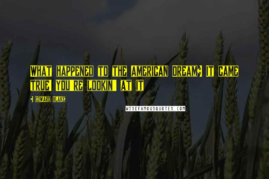 Edward Blake Quotes: What happened to the American Dream? It came true! You're lookin' at it