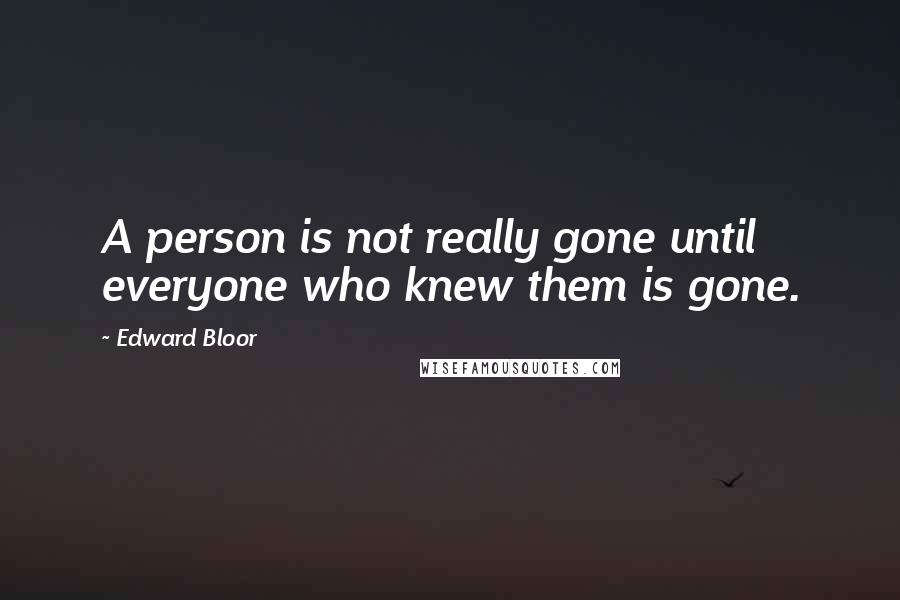 Edward Bloor Quotes: A person is not really gone until everyone who knew them is gone.