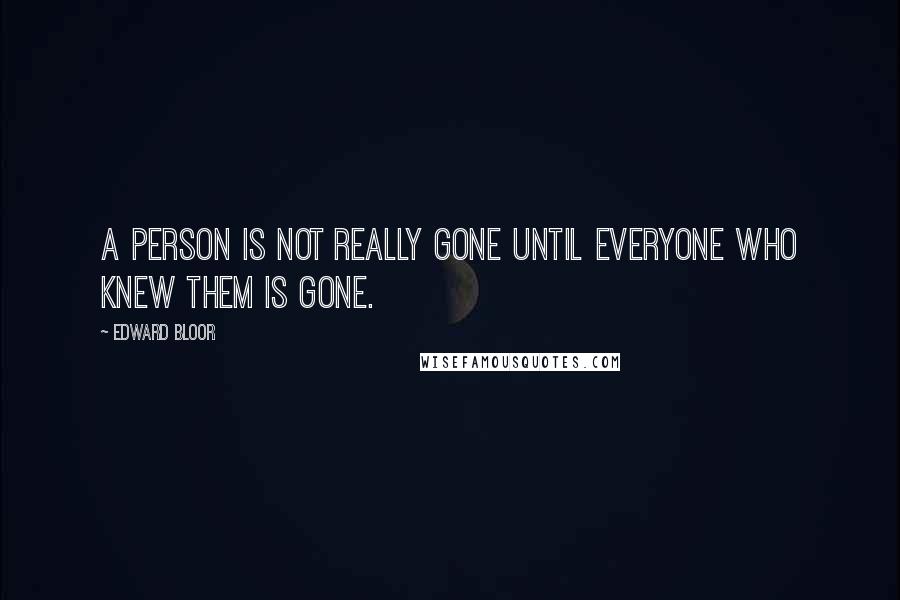 Edward Bloor Quotes: A person is not really gone until everyone who knew them is gone.