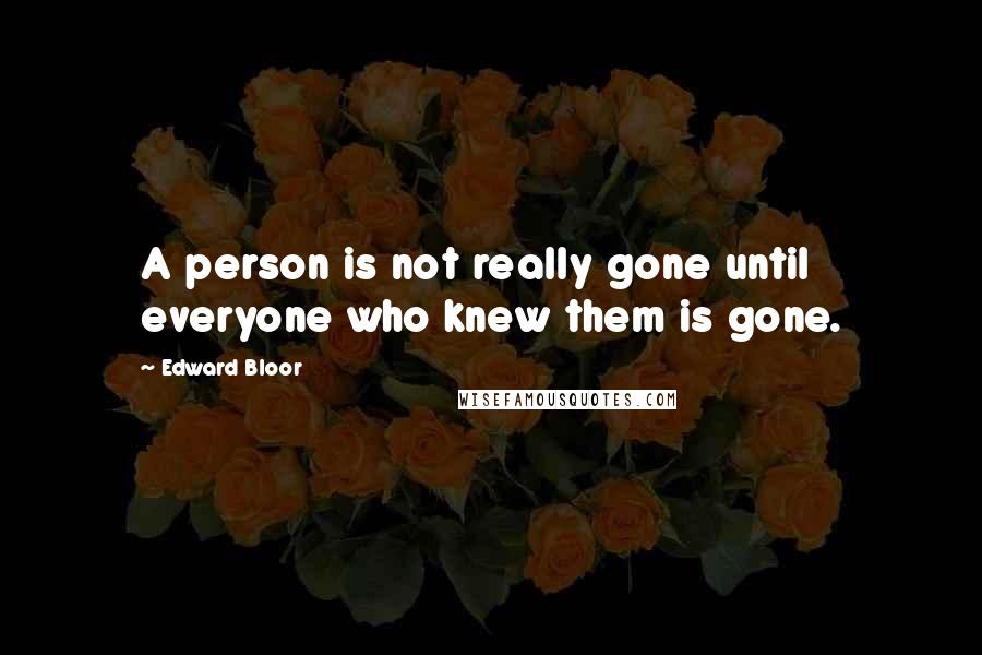 Edward Bloor Quotes: A person is not really gone until everyone who knew them is gone.