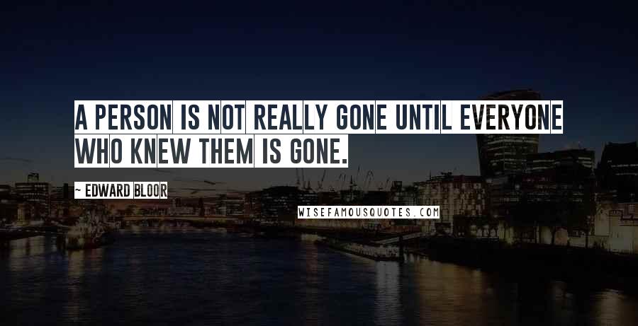 Edward Bloor Quotes: A person is not really gone until everyone who knew them is gone.