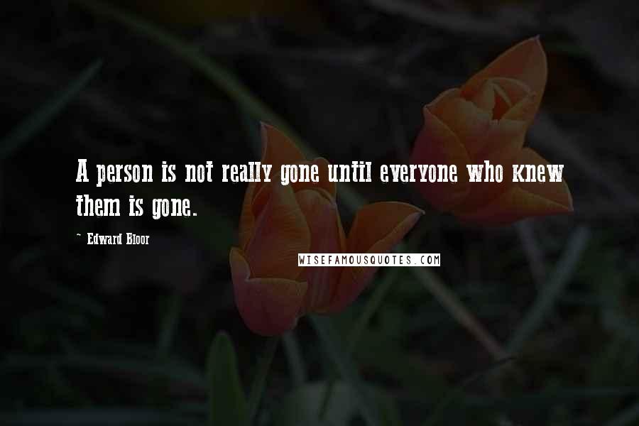 Edward Bloor Quotes: A person is not really gone until everyone who knew them is gone.