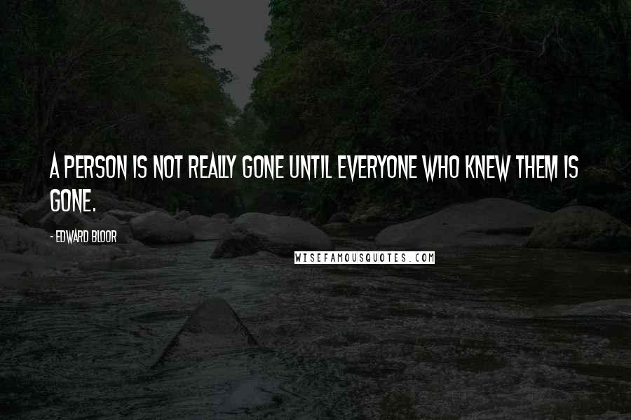Edward Bloor Quotes: A person is not really gone until everyone who knew them is gone.