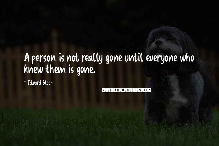 Edward Bloor Quotes: A person is not really gone until everyone who knew them is gone.