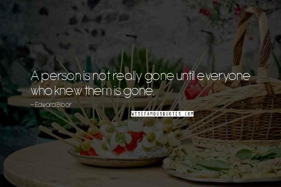 Edward Bloor Quotes: A person is not really gone until everyone who knew them is gone.