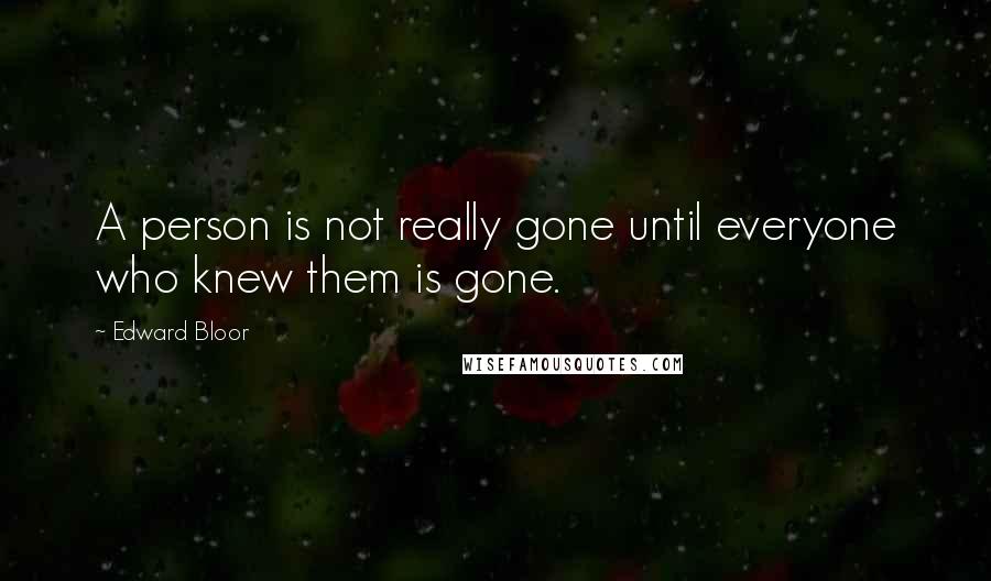 Edward Bloor Quotes: A person is not really gone until everyone who knew them is gone.