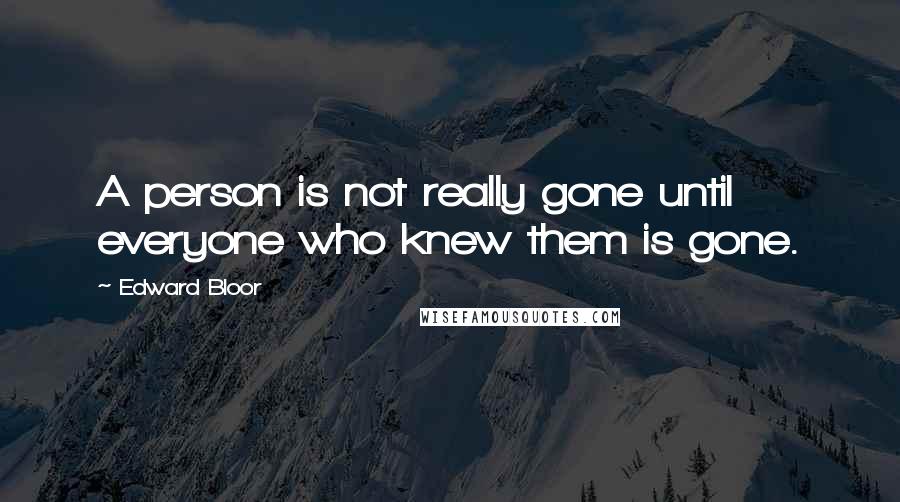 Edward Bloor Quotes: A person is not really gone until everyone who knew them is gone.