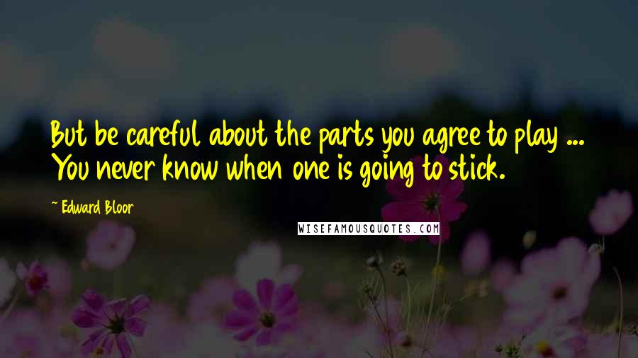 Edward Bloor Quotes: But be careful about the parts you agree to play ... You never know when one is going to stick.