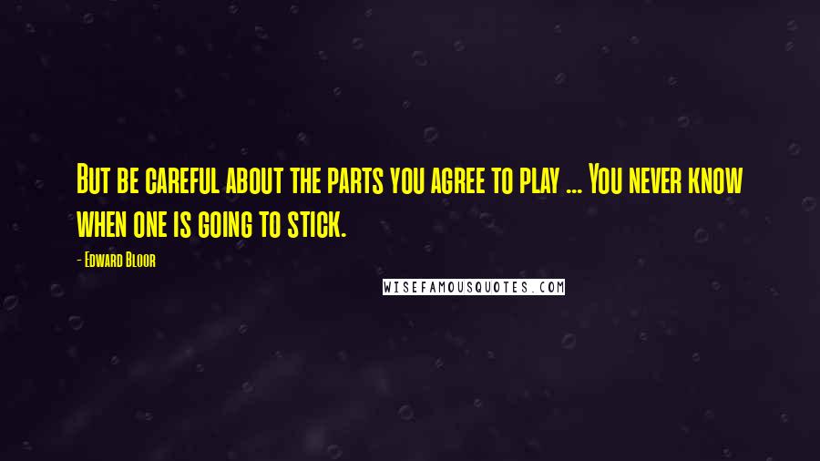 Edward Bloor Quotes: But be careful about the parts you agree to play ... You never know when one is going to stick.