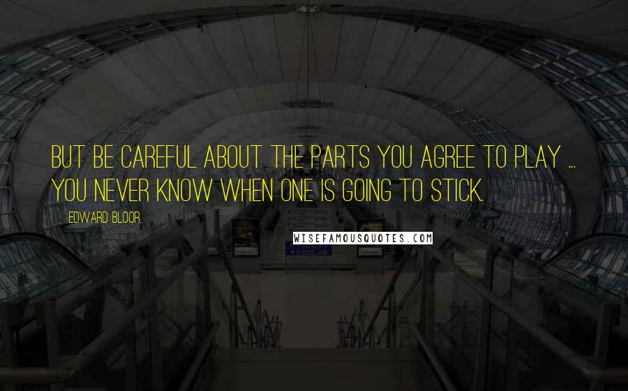 Edward Bloor Quotes: But be careful about the parts you agree to play ... You never know when one is going to stick.