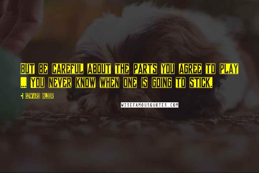 Edward Bloor Quotes: But be careful about the parts you agree to play ... You never know when one is going to stick.