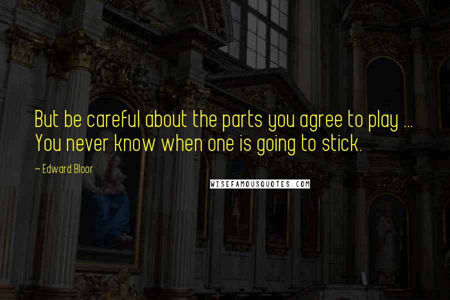 Edward Bloor Quotes: But be careful about the parts you agree to play ... You never know when one is going to stick.