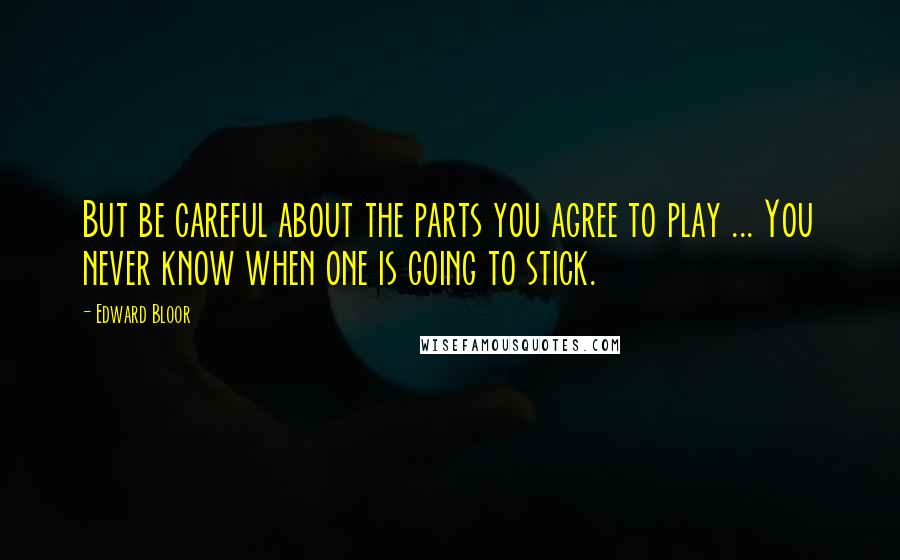 Edward Bloor Quotes: But be careful about the parts you agree to play ... You never know when one is going to stick.