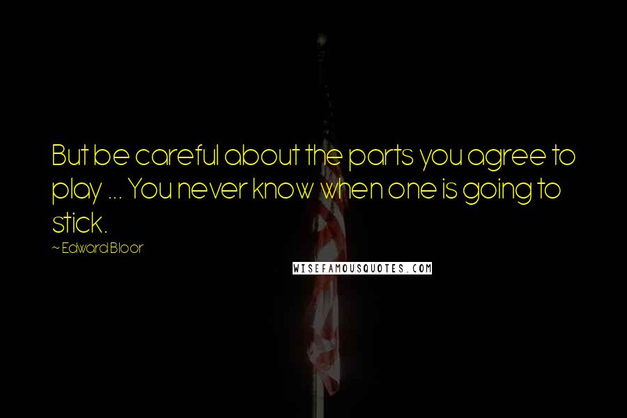 Edward Bloor Quotes: But be careful about the parts you agree to play ... You never know when one is going to stick.