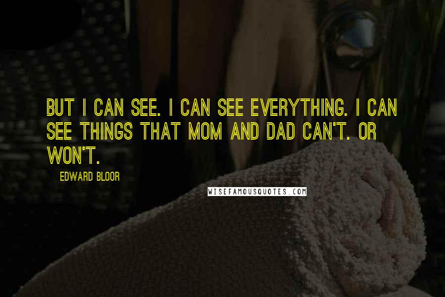 Edward Bloor Quotes: But I can see. I can see everything. I can see things that Mom and Dad can't. Or won't.
