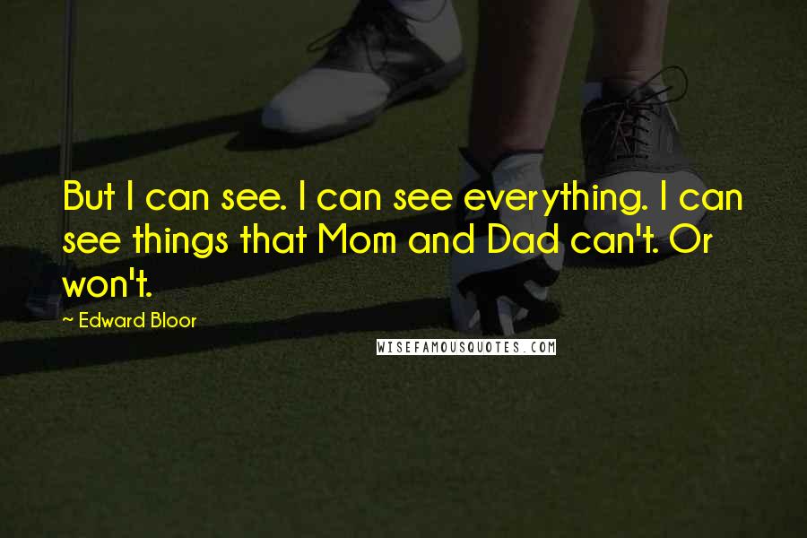 Edward Bloor Quotes: But I can see. I can see everything. I can see things that Mom and Dad can't. Or won't.