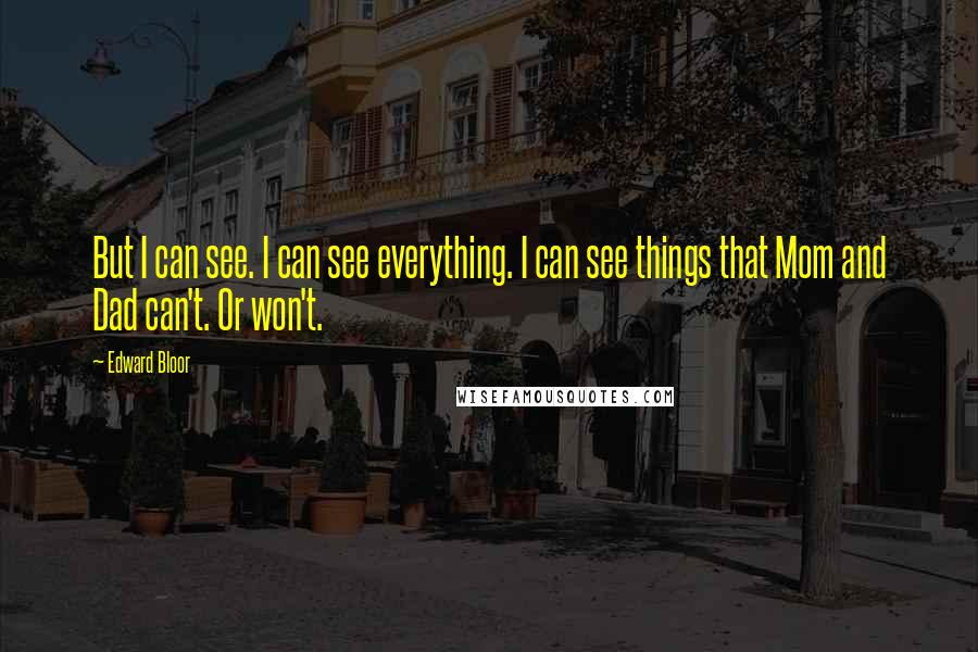Edward Bloor Quotes: But I can see. I can see everything. I can see things that Mom and Dad can't. Or won't.