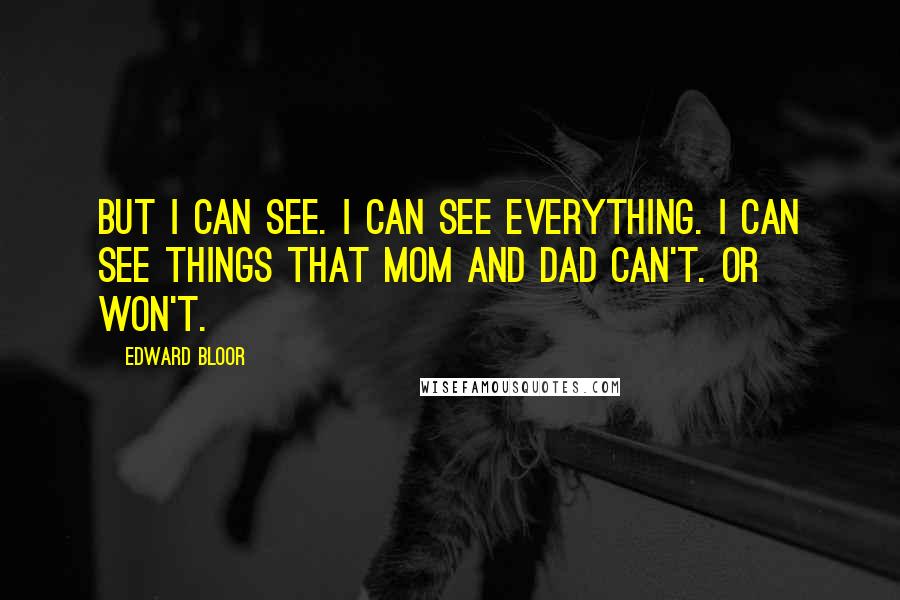 Edward Bloor Quotes: But I can see. I can see everything. I can see things that Mom and Dad can't. Or won't.