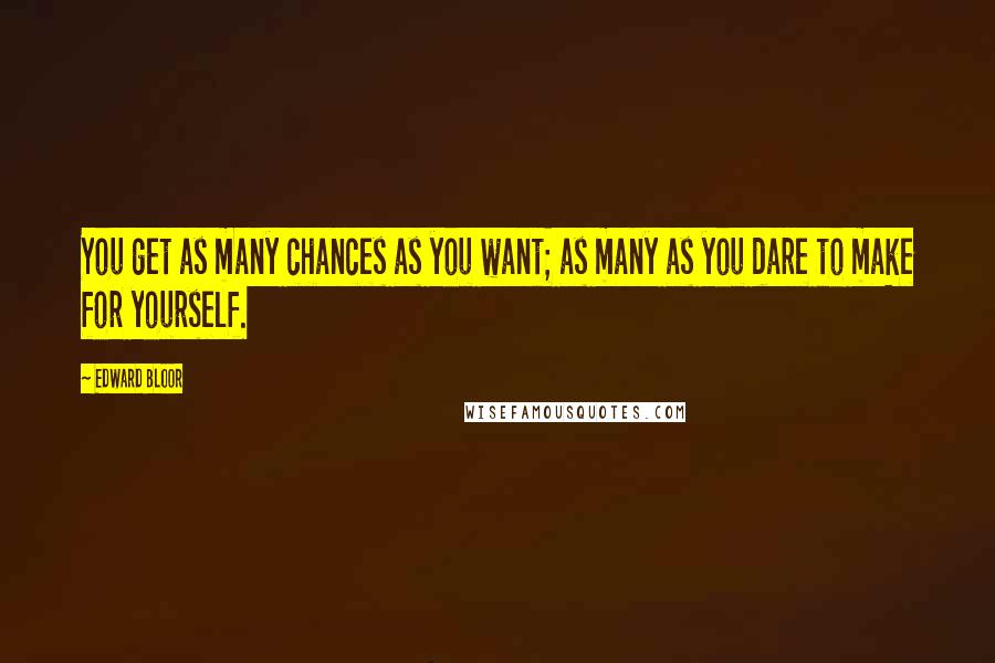 Edward Bloor Quotes: You get as many chances as you want; as many as you dare to make for yourself.
