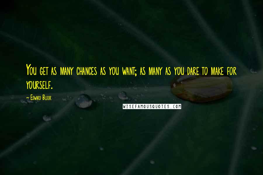 Edward Bloor Quotes: You get as many chances as you want; as many as you dare to make for yourself.