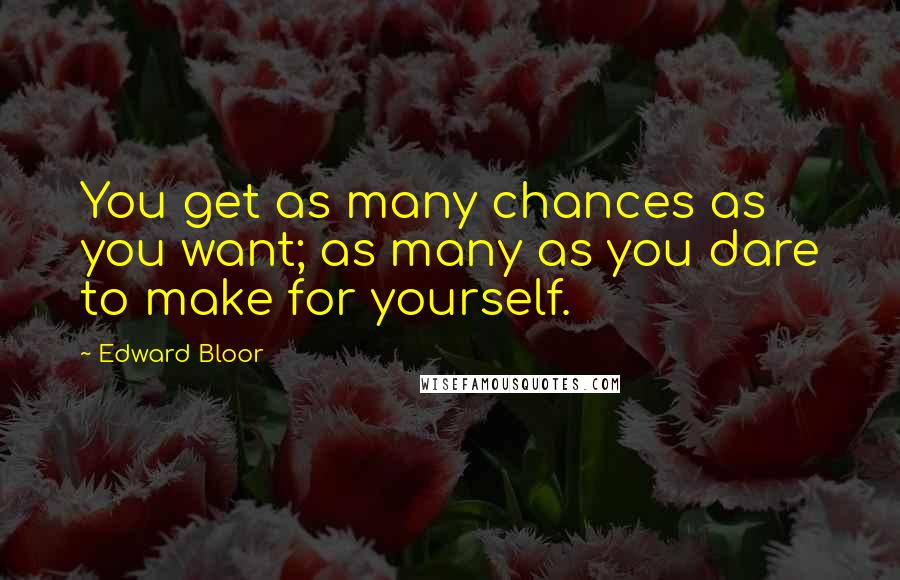 Edward Bloor Quotes: You get as many chances as you want; as many as you dare to make for yourself.