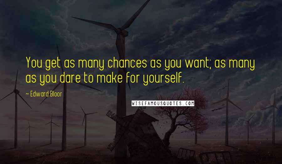 Edward Bloor Quotes: You get as many chances as you want; as many as you dare to make for yourself.