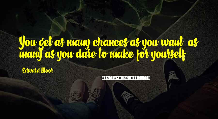 Edward Bloor Quotes: You get as many chances as you want; as many as you dare to make for yourself.