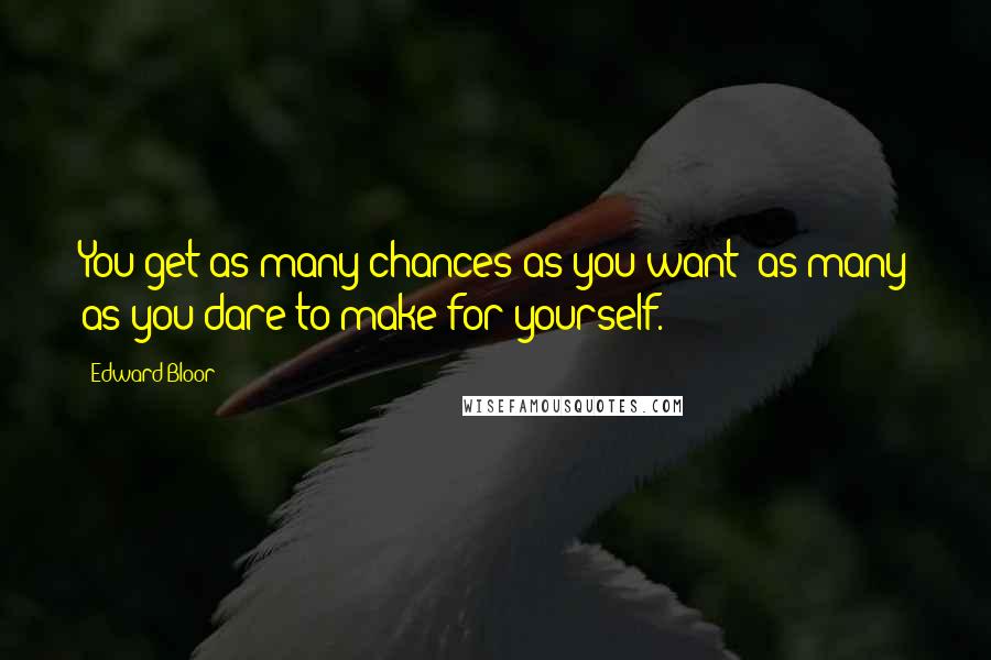 Edward Bloor Quotes: You get as many chances as you want; as many as you dare to make for yourself.