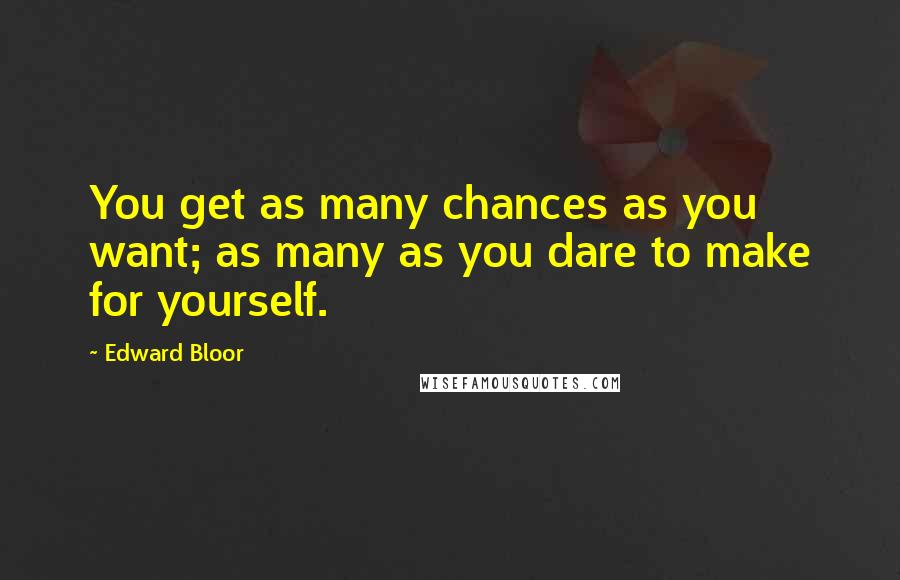 Edward Bloor Quotes: You get as many chances as you want; as many as you dare to make for yourself.