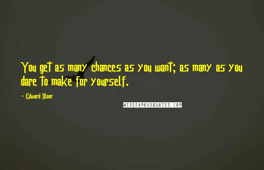 Edward Bloor Quotes: You get as many chances as you want; as many as you dare to make for yourself.