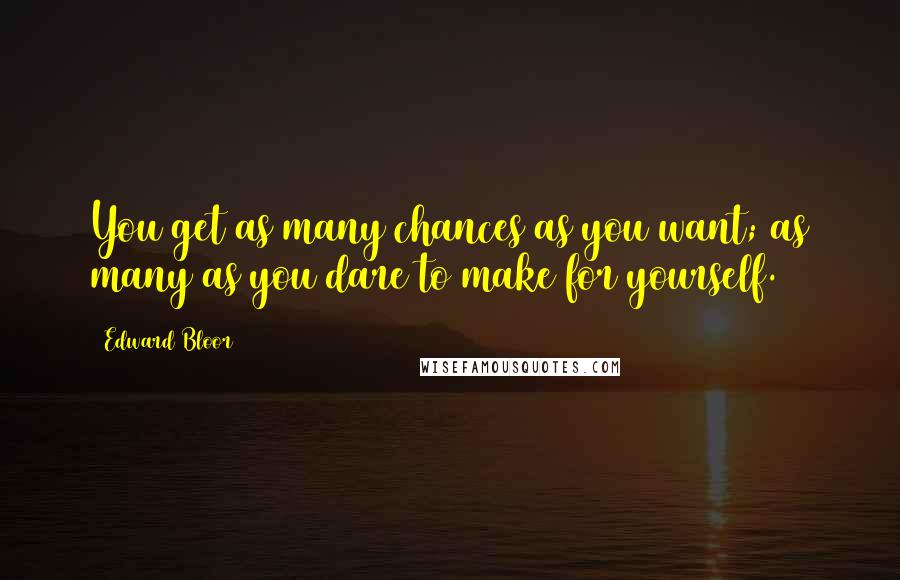 Edward Bloor Quotes: You get as many chances as you want; as many as you dare to make for yourself.